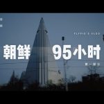VLOG 018: 朝鲜95小时（第一部分，中英字幕）/ 95 HOURS IN NORTH KOREA (Pt. 1, English Captions) ／ flypig